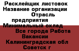 Расклейщик листовок › Название организации ­ Ego › Отрасль предприятия ­ BTL › Минимальный оклад ­ 20 000 - Все города Работа » Вакансии   . Калининградская обл.,Советск г.